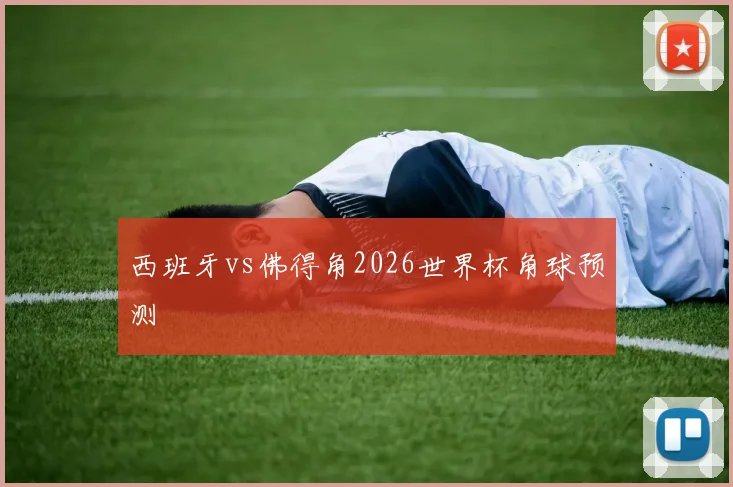 西班牙vs佛得角2026世界杯角球预测