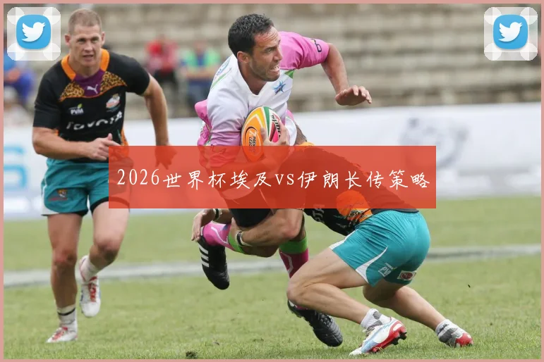 2026世界杯埃及vs伊朗长传策略