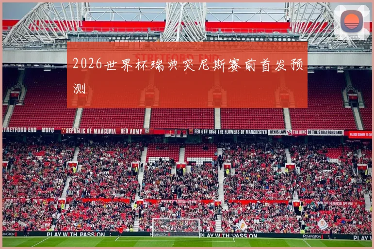 2026世界杯瑞典突尼斯赛前首发预测