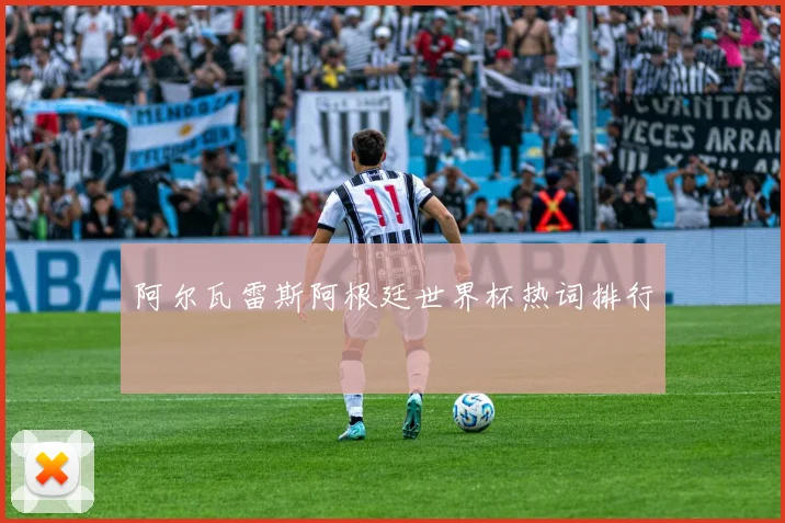 阿尔瓦雷斯阿根廷世界杯热词排行