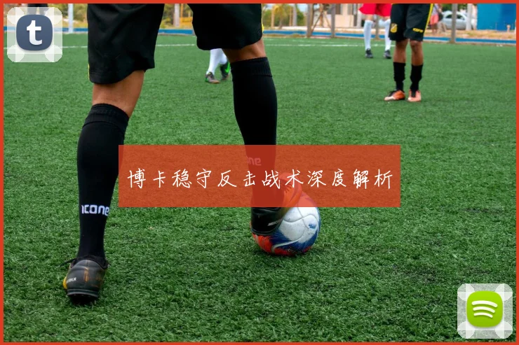 博卡稳守反击战术深度解析