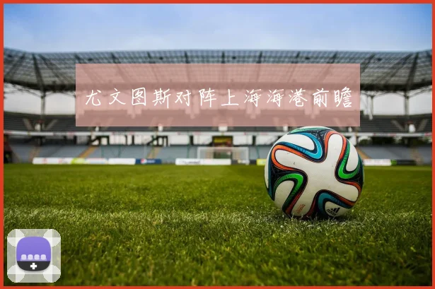 尤文图斯对阵上海海港前瞻