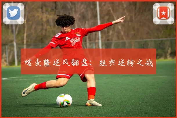 喀麦隆逆风翻盘:经典逆转之战