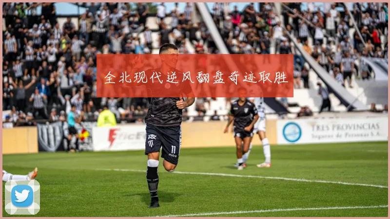 全北现代逆风翻盘奇迹取胜
