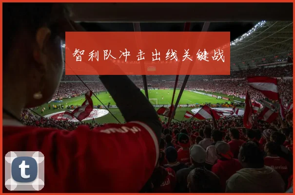 智利队冲击出线关键战