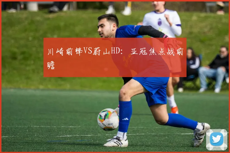 川崎前锋VS蔚山HD：亚冠焦点战前瞻