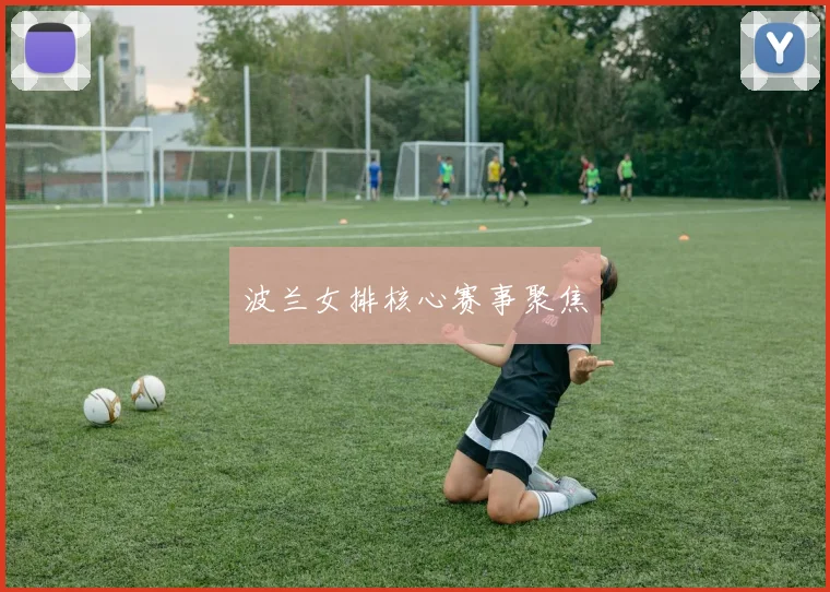 波兰女排核心赛事聚焦