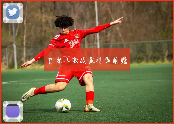 首尔FC激战蒙特雷前瞻