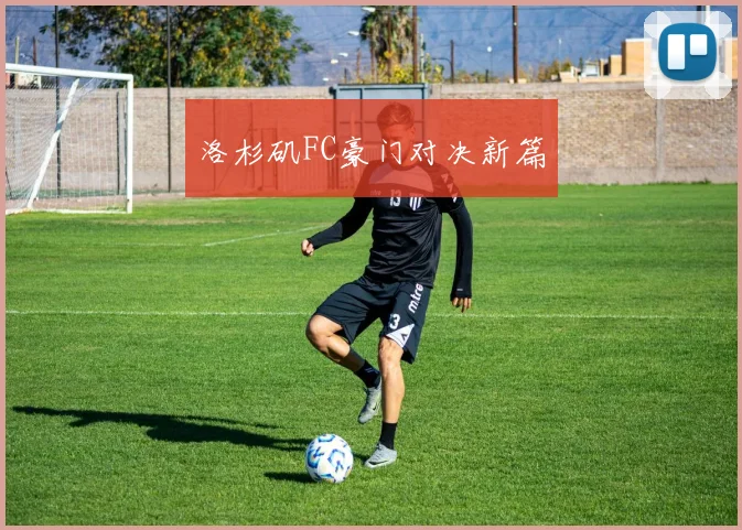 洛杉矶FC豪门对决新篇