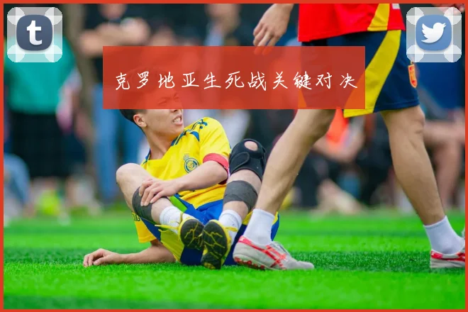 克罗地亚生死战关键对决