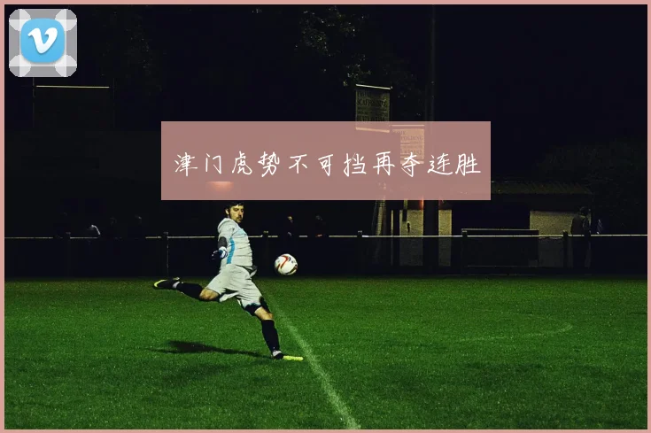 津门虎势不可挡再夺连胜