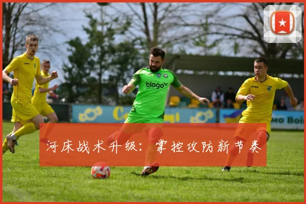 河床战术升级：掌控攻防新节奏