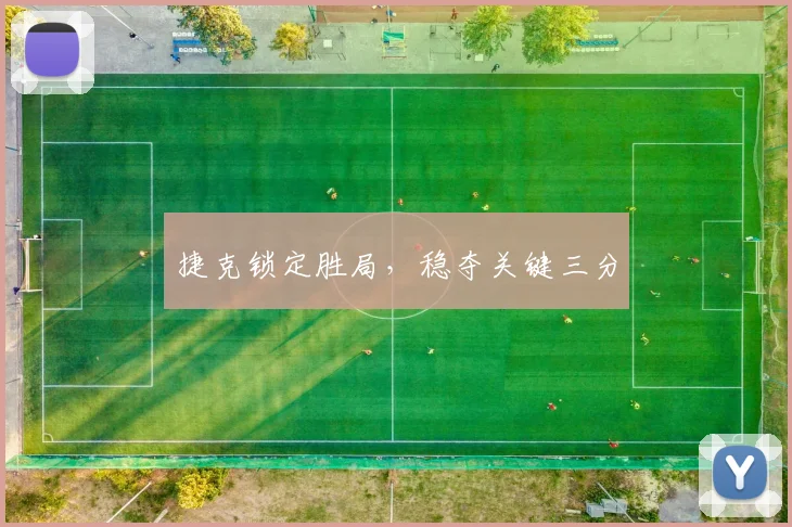 捷克锁定胜局，稳夺关键三分