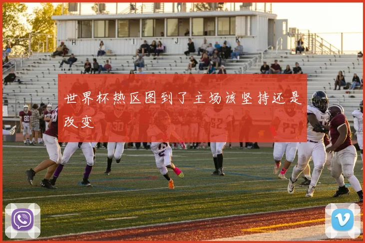 世界杯热区图到了主场该坚持还是改变