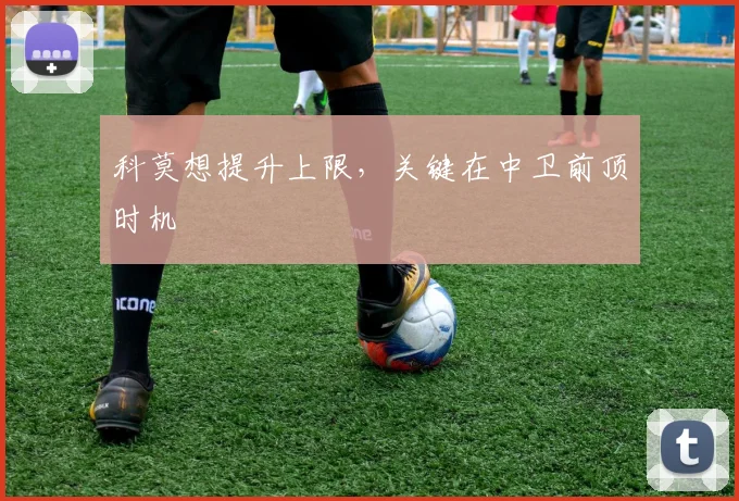 科莫想提升上限,关键在中卫前顶时机