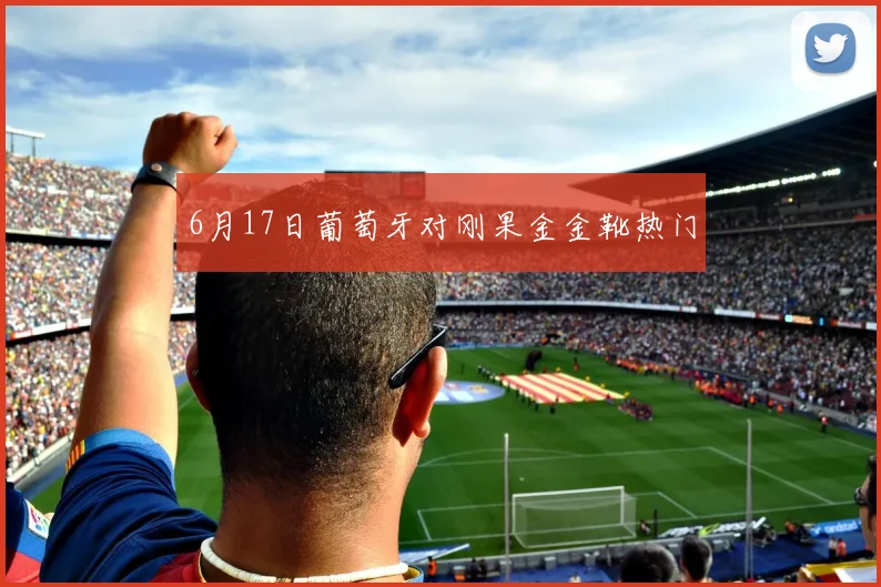 6月17日葡萄牙对刚果金金靴热门