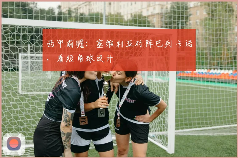 西甲前瞻:塞维利亚对阵巴列卡诺,看短角球设计