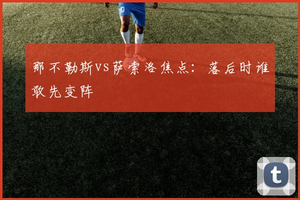那不勒斯vs萨索洛焦点：落后时谁敢先变阵