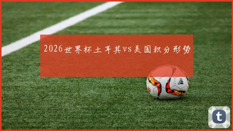 2026世界杯土耳其vs美国积分形势