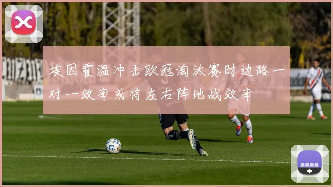 埃因霍温冲击欧冠淘汰赛时边路一对一效率或将左右阵地战效率