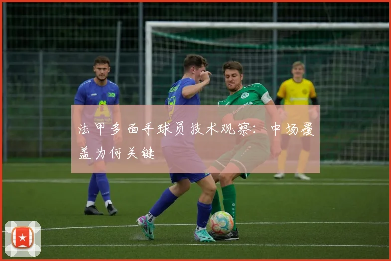 法甲多面手球员技术观察：中场覆盖为何关键