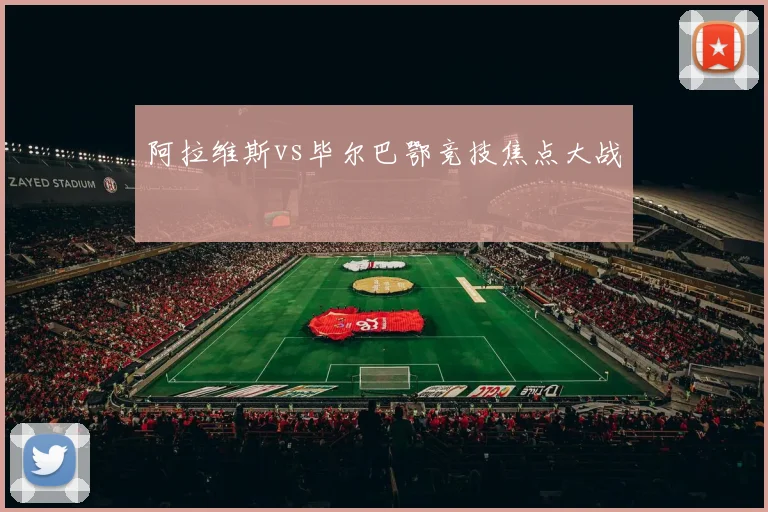 阿拉维斯vs毕尔巴鄂竞技焦点大战