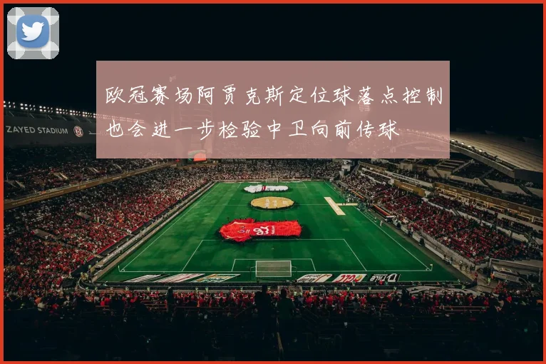 欧冠赛场阿贾克斯定位球落点控制也会进一步检验中卫向前传球