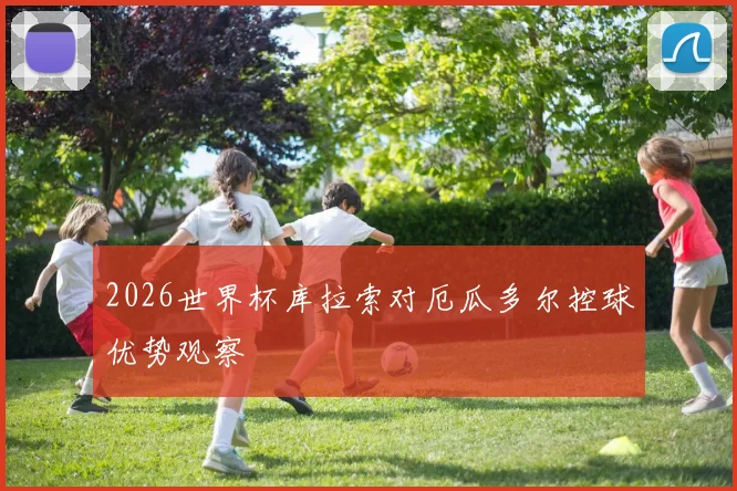 2026世界杯库拉索对厄瓜多尔控球优势观察