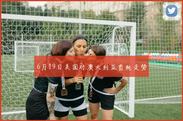 6月19日美国对澳大利亚首轮走势