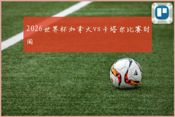 2026世界杯加拿大vs卡塔尔比赛时间