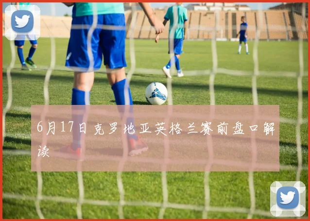 6月17日克罗地亚英格兰赛前盘口解读