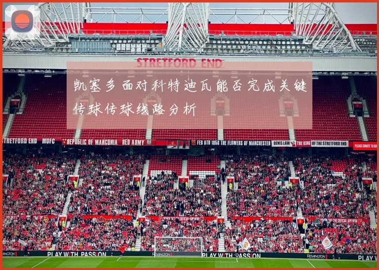 凯塞多面对科特迪瓦能否完成关键传球传球线路分析