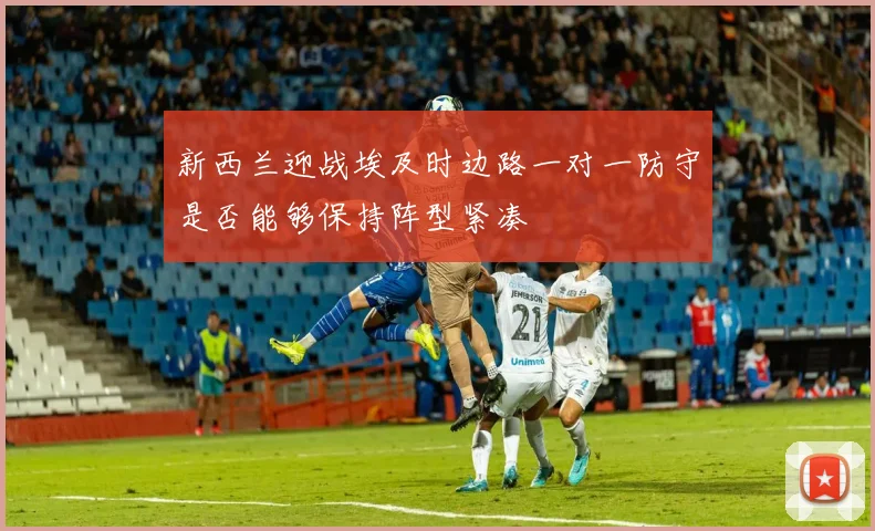 新西兰迎战埃及时边路一对一防守是否能够保持阵型紧凑