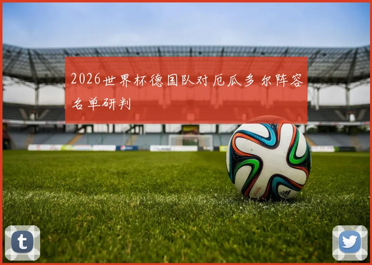 2026世界杯德国队对厄瓜多尔阵容名单研判