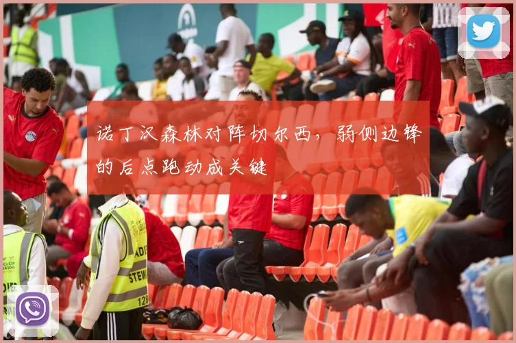 诺丁汉森林对阵切尔西，弱侧边锋的后点跑动成关键