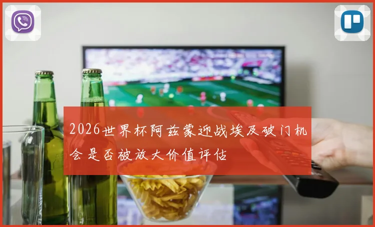 2026世界杯阿兹蒙迎战埃及破门机会是否被放大价值评估