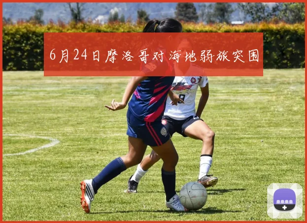 6月24日摩洛哥对海地弱旅突围