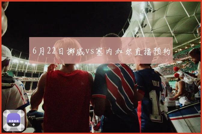 6月22日挪威vs塞内加尔直播预约